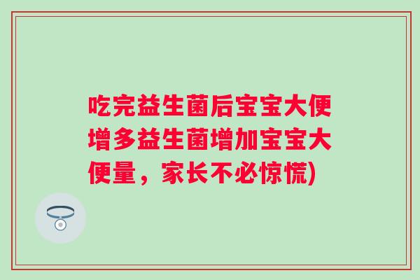 吃完益生菌后宝宝大便增多益生菌增加宝宝大便量，家长不必惊慌)