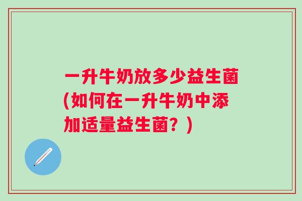 一升牛奶放多少益生菌(如何在一升牛奶中添加适量益生菌？)