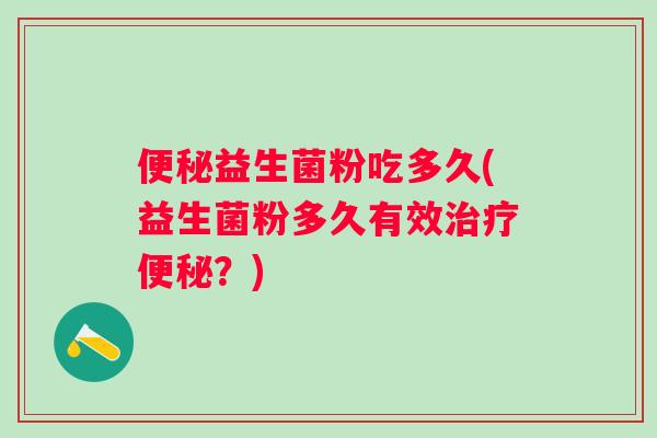益生菌粉吃多久(益生菌粉多久有效？)