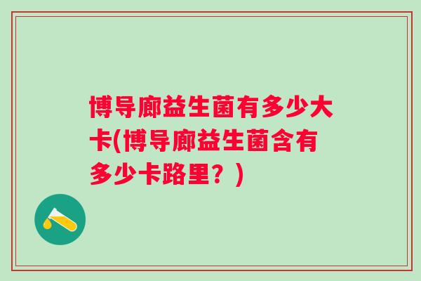 博导廊益生菌有多少大卡(博导廊益生菌含有多少卡路里？)