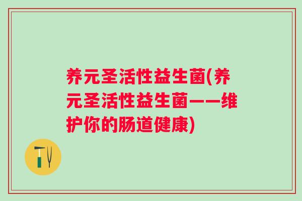 养元圣活性益生菌(养元圣活性益生菌——维护你的肠道健康)