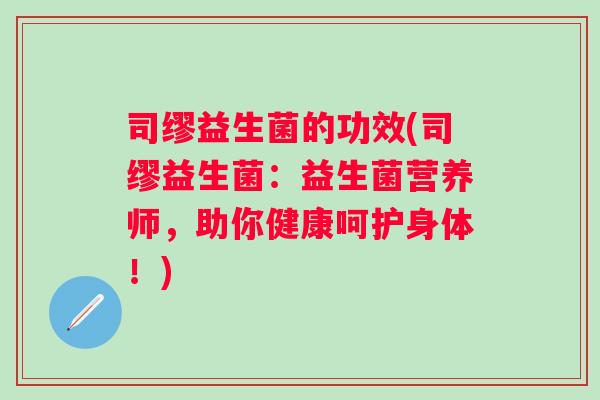 司缪益生菌的功效(司缪益生菌：益生菌营养师，助你健康呵护身体！)