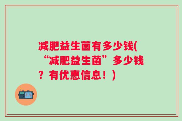 益生菌有多少钱(“益生菌”多少钱？有优惠信息！)