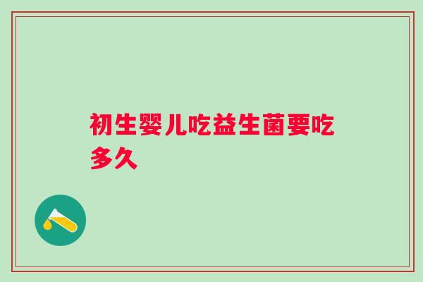 初生婴儿吃益生菌要吃多久 初生婴儿吃益生菌要吃多久