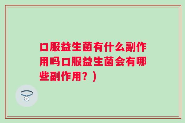 口服益生菌有什么副作用吗口服益生菌会有哪些副作用？)