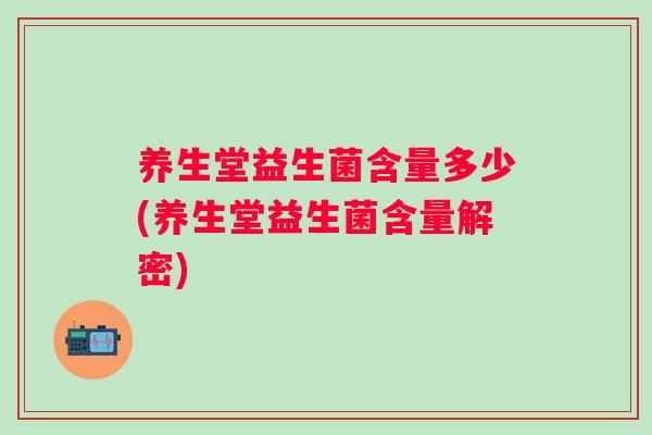 养生堂益生菌含量多少(养生堂益生菌含量解密) 养生堂益生菌含量多少(养生堂益生菌含量解密)