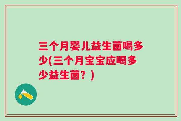 三个月婴儿益生菌喝多少(三个月宝宝应喝多少益生菌？)
