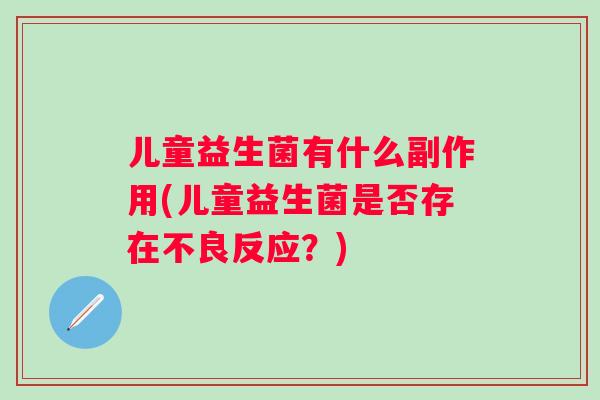 儿童益生菌有什么副作用(儿童益生菌是否存在不良反应？)