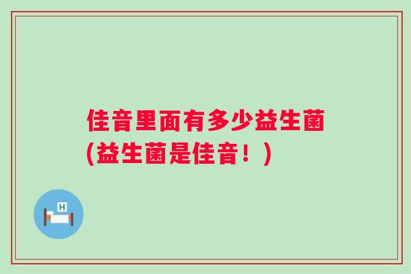 佳音里面有多少益生菌(益生菌是佳音!) 佳音里面有多少益生菌(益生菌是佳音!)