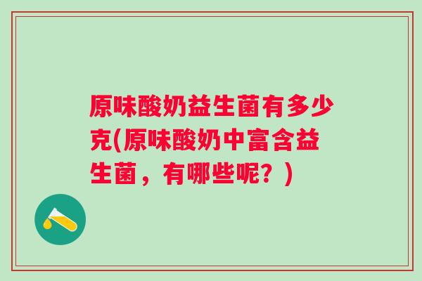 原味酸奶益生菌有多少克(原味酸奶中富含益生菌，有哪些呢？)