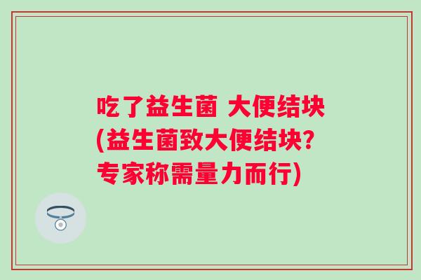 吃了益生菌 大便结块(益生菌致大便结块？专家称需量力而行)