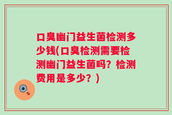 幽门益生菌检测多少钱(检测需要检测幽门益生菌吗？检测费用是多少？)