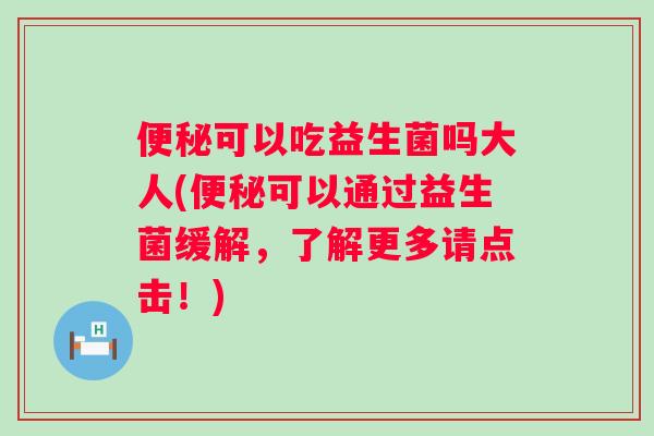 可以吃益生菌吗大人(可以通过益生菌缓解，了解更多请点击！)