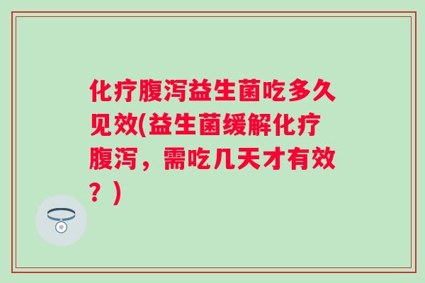 益生菌吃多久见效(益生菌缓解，需吃几天才有效？)