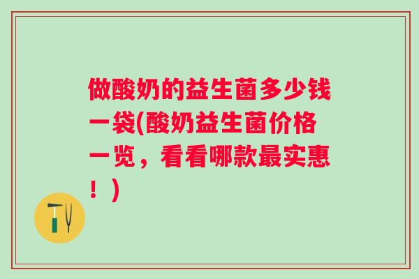 做酸奶的益生菌多少钱一袋(酸奶益生菌价格一览，看看哪款实惠！)