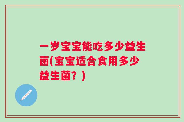 一岁宝宝能吃多少益生菌(宝宝适合食用多少益生菌？)