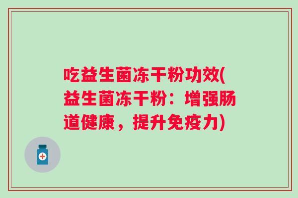 吃益生菌冻干粉功效(益生菌冻干粉：增强肠道健康，提升力)
