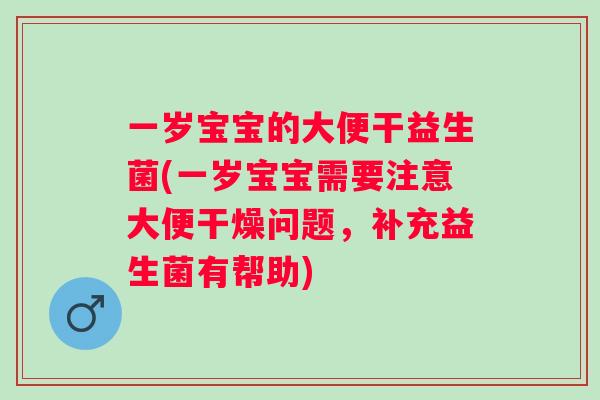 一岁宝宝的大便干益生菌(一岁宝宝需要注意大便干燥问题，补充益生菌有帮助)