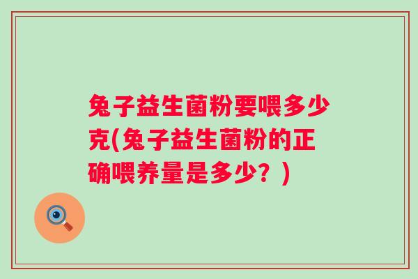 兔子益生菌粉要喂多少克(兔子益生菌粉的正确喂养量是多少？)