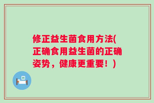 修正益生菌食用方法(正确食用益生菌的正确姿势，健康更重要！)