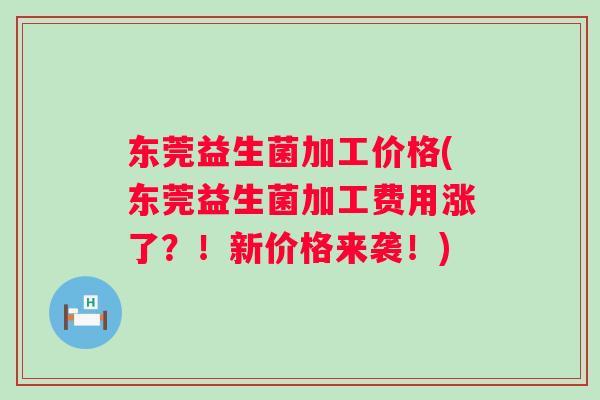 东莞益生菌加工价格(东莞益生菌加工费用涨了？！新价格来袭！)