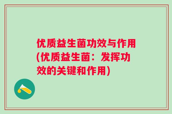 优质益生菌功效与作用(优质益生菌：发挥功效的关键和作用)