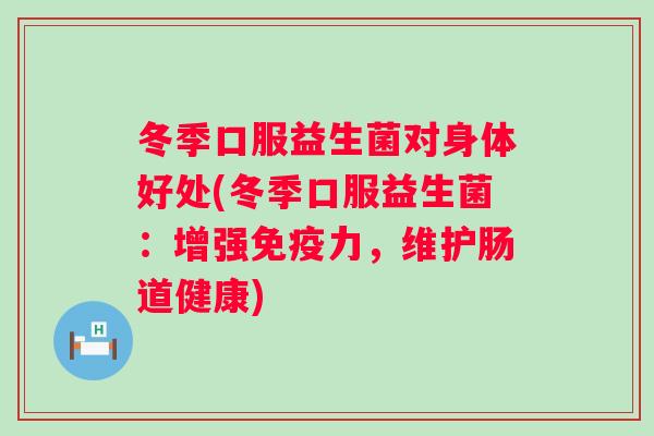 冬季口服益生菌对身体好处(冬季口服益生菌:增强力,维护肠道健康) 冬季口服益生菌对身体好处(冬季口服益生菌:增强力,维护肠道健康)