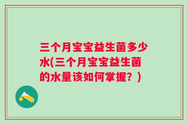 三个月宝宝益生菌多少水(三个月宝宝益生菌的水量该如何掌握？)