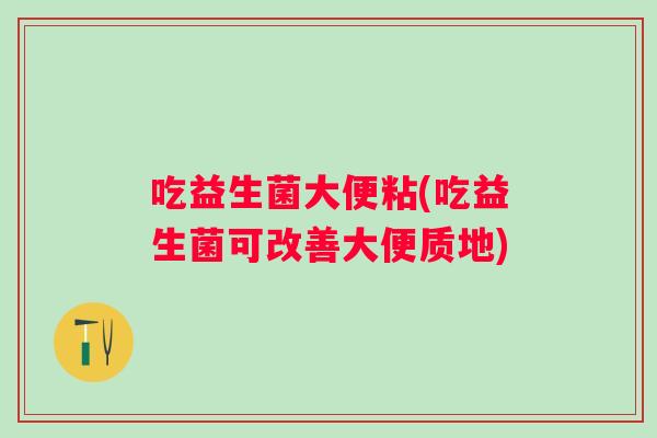 吃益生菌大便粘(吃益生菌可改善大便质地)