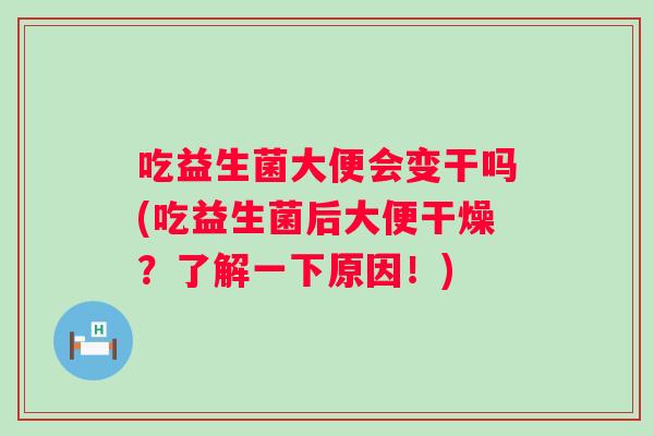 吃益生菌大便会变干吗(吃益生菌后大便干燥？了解一下原因！)