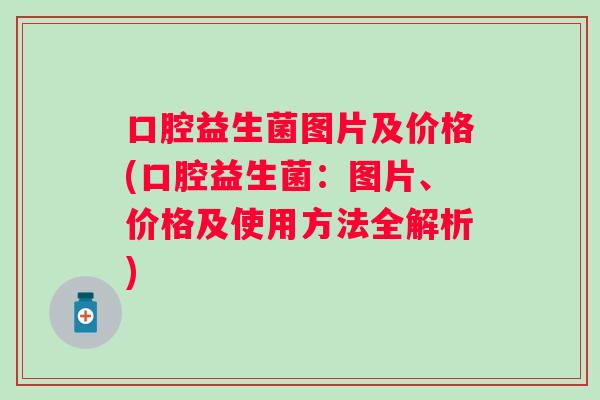 口腔益生菌图片及价格(口腔益生菌：图片、价格及使用方法全解析)