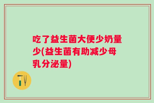 吃了益生菌大便少奶量少(益生菌有助减少母乳分泌量) 吃了益生菌大便少奶量少(益生菌有助减少母乳分泌量)