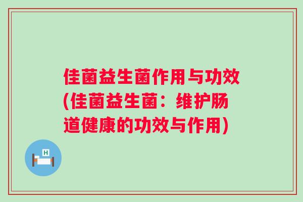 佳菌益生菌作用与功效(佳菌益生菌：维护肠道健康的功效与作用)