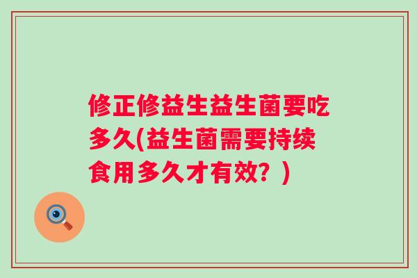 修正修益生益生菌要吃多久(益生菌需要持续食用多久才有效？)