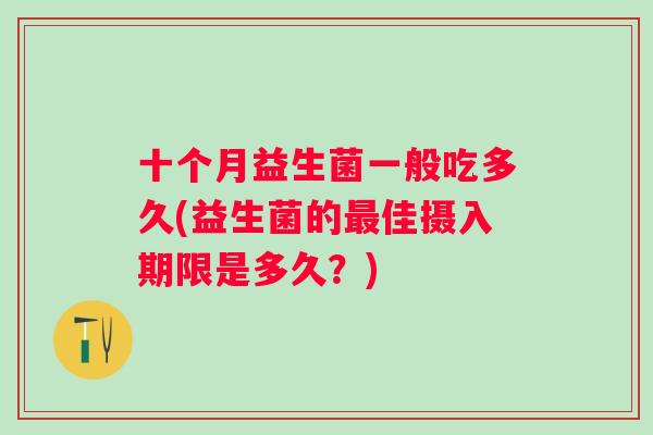 十个月益生菌一般吃多久(益生菌的佳摄入期限是多久？)