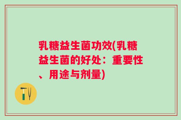 乳糖益生菌功效(乳糖益生菌的好处：重要性、用途与剂量)