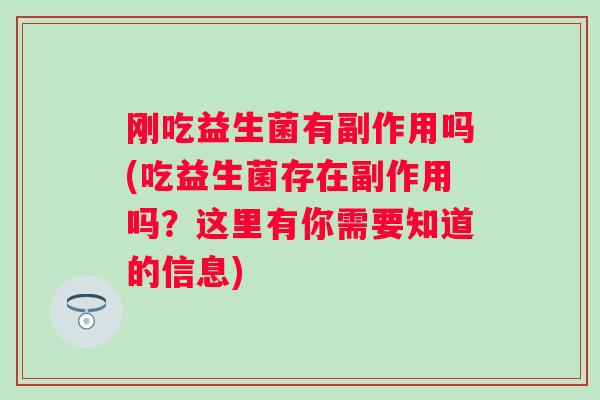刚吃益生菌有副作用吗(吃益生菌存在副作用吗？这里有你需要知道的信息)