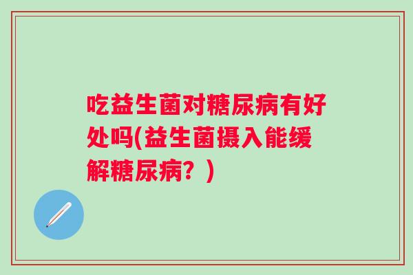 吃益生菌对有好处吗(益生菌摄入能缓解？)