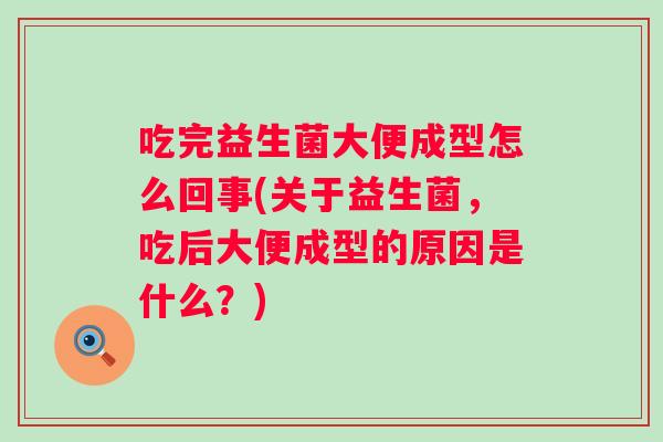 吃完益生菌大便成型怎么回事(关于益生菌,吃后大便成型的原因是什么?) 吃完益生菌大便成型怎么回事(关于益生菌,吃后大便成型的原因是什么?)