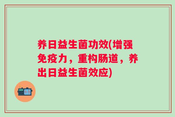养日益生菌功效(增强力，重构肠道，养出日益生菌效应)
