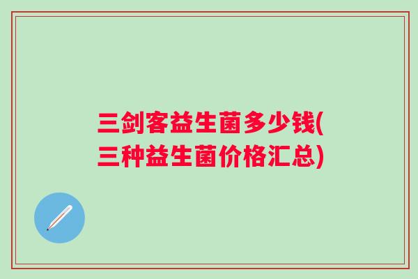 三剑客益生菌多少钱(三种益生菌价格汇总)