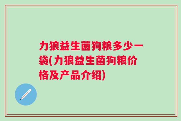 力狼益生菌狗粮多少一袋(力狼益生菌狗粮价格及产品介绍) 力狼益生菌狗粮多少一袋(力狼益生菌狗粮价格及产品介绍)