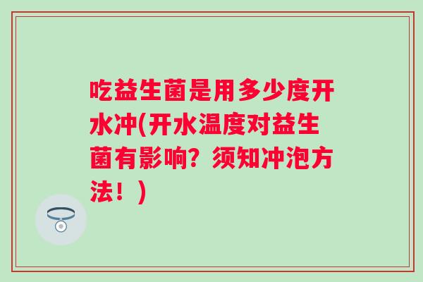吃益生菌是用多少度开水冲(开水温度对益生菌有影响？须知冲泡方法！)
