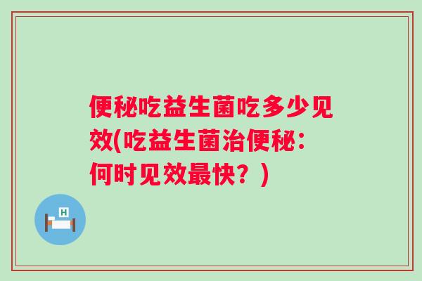 吃益生菌吃多少见效(吃益生菌：何时见效快？)