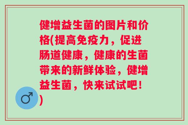 健增益生菌的图片和价格(提高力，促进肠道健康，健康的生菌带来的新鲜体验，健增益生菌，快来试试吧！)