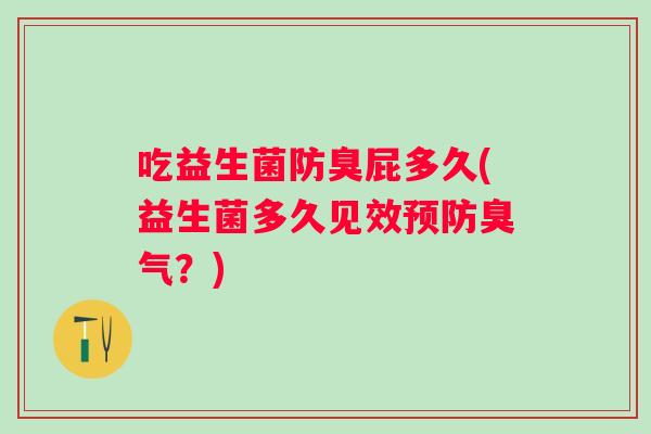 吃益生菌防臭屁多久(益生菌多久见效臭气？)