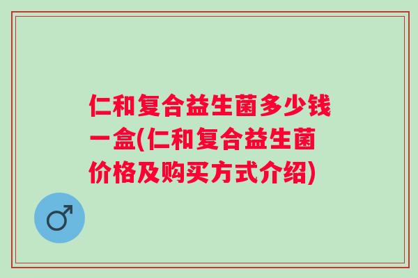 仁和复合益生菌多少钱一盒(仁和复合益生菌价格及购买方式介绍)