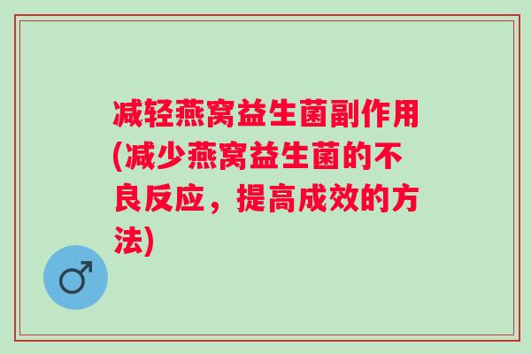 减轻燕窝益生菌副作用(减少燕窝益生菌的不良反应,提高成效的方法) 减轻燕窝益生菌副作用(减少燕窝益生菌的不良反应,提高成效的方法)