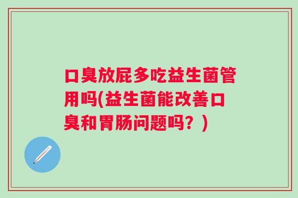 放屁多吃益生菌管用吗(益生菌能改善和问题吗？)