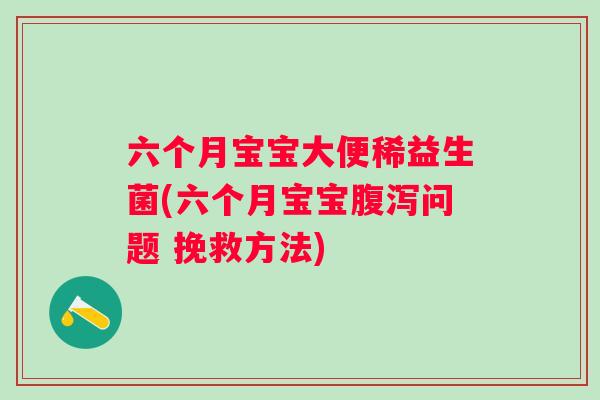 六个月宝宝大便稀益生菌(六个月宝宝问题 挽救方法)